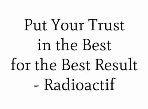 Put Your Trust in the Best for the Best Result - Radioactif