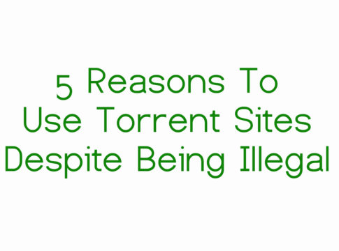 5 Reasons To Use Torrent Sites Despite Being Illegal