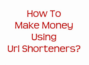 How To Make Money Using Url Shorteners