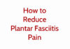 How to Reduce Plantar Fasciitis Pain